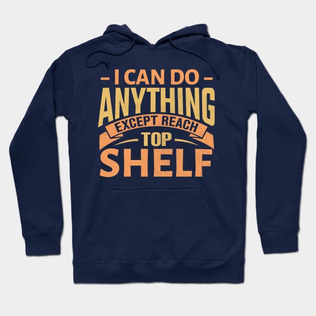 I Can Do Anything Except Reach Top Shelf Hoodie by TheDesignDepot